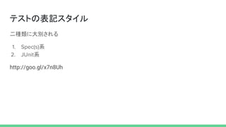 テストの表記スタイル
二種類に大別される
1. Spec(s)系
2. JUnit系
http://goo.gl/x7n8Uh
 