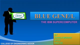 THE IBM SUPERCOMPUTER

COLLEGE OF ENGINEERING ADOOR

BY
AKHILA MOHAN
S7CS
RNO:05

 