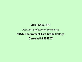 Akki Maruthi
Assistant professor of commerce
SKNG Government First Grade College
Gangavathi 583227
 