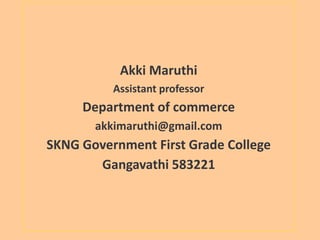 Akki Maruthi
Assistant professor
Department of commerce
akkimaruthi@gmail.com
SKNG Government First Grade College
Gangavathi 583221
 