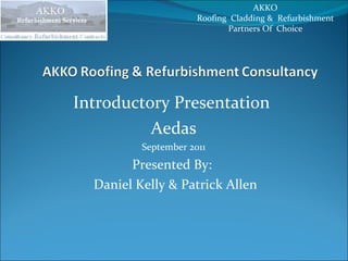 Introductory Presentation  Aedas September 2011 Presented By:  Daniel Kelly & Patrick Allen AKKO  Roofing  Cladding &  Refurbishment  Partners Of  Choice  