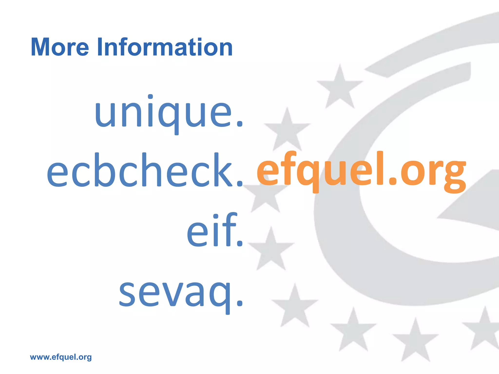 More Information

     unique.
   ecbcheck. efquel.org
         eif.
      sevaq.
www.efquel.org
 