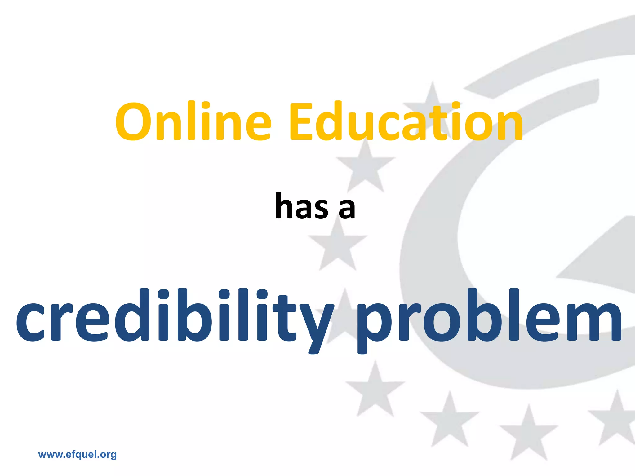 Online Education
                   has a


credibility problem
www.efquel.org
 