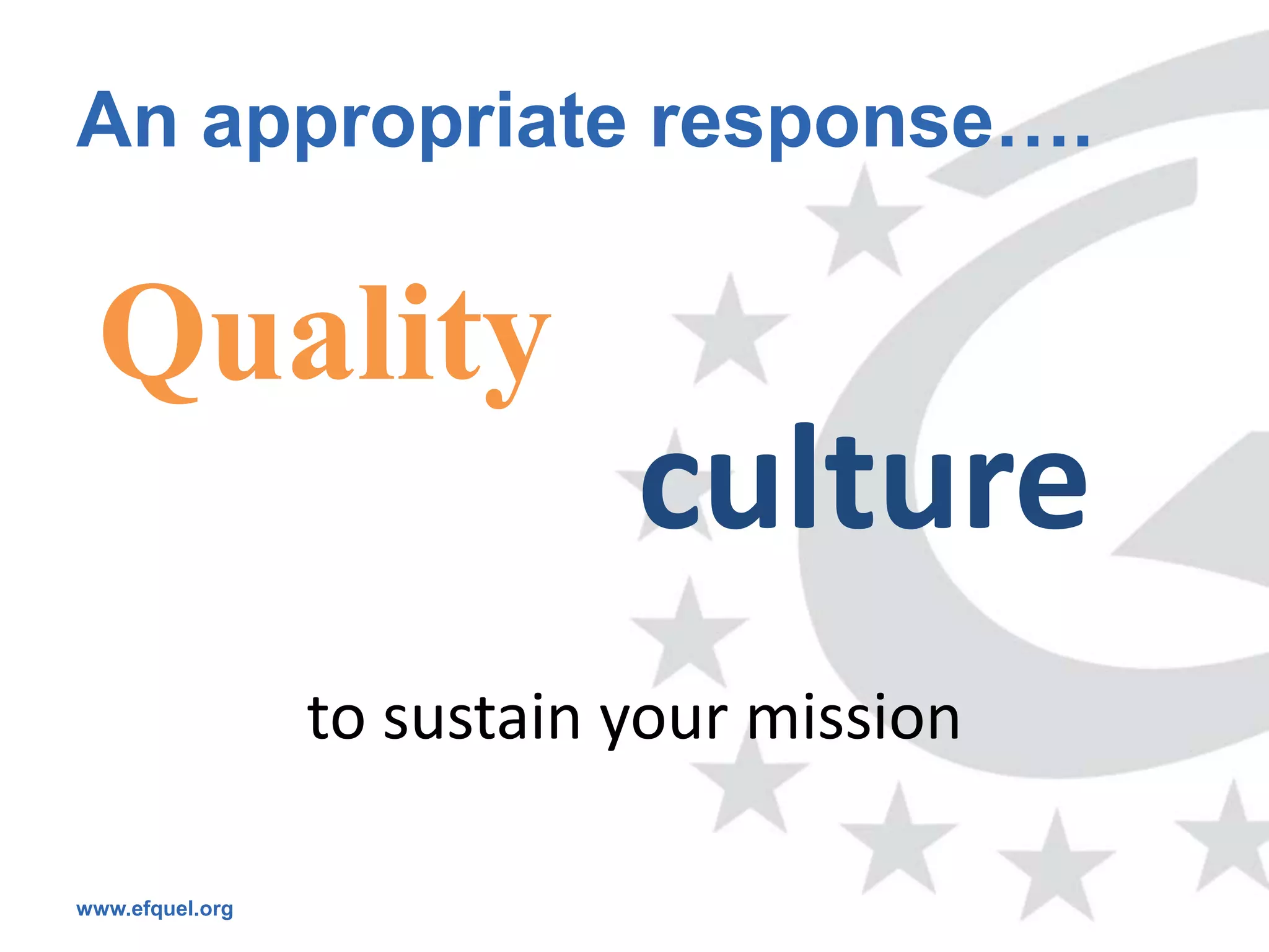 An appropriate response….

 Quality
                            culture
                 to sustain your mission

www.efquel.org
 