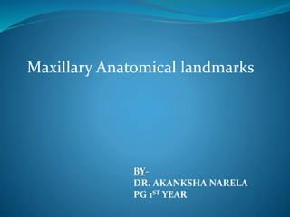 BY-
DR. AKANKSHA NARELA
PG 1ST YEAR
Maxillary Anatomical landmarks
 