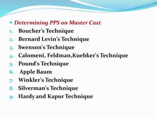  Determining PPS on Master Cast
1. Boucher's Technique
2. Bernard Levin's Technique
3. Swenson's Technique
4. Calomeni, Feldman,Kuebker's Technique
5. Pound's Technique
6. Apple Baum
7. Winkler's Technique
8. Silverman's Technique
9. Hardy and Kapur Technique
 