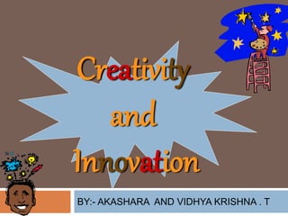 Creativity
and
Innovation
BY:- AKASHARA AND VIDHYA KRISHNA . T
 