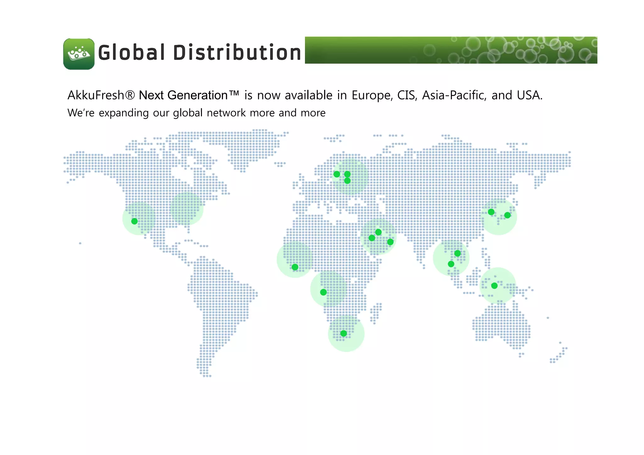 AkkuFresh® Next Generation™ is now available in Europe, CIS, Asia-Pacific, and USA.
We’re expanding our global network more and more
 