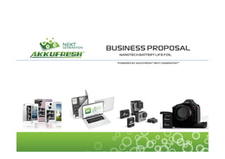 BUSINESS PROPOSAL 
NANOTECH BATTERY LIFE FOIL 
POWERED BY AKKUFRESH® NEXT GENERATON™ 
 