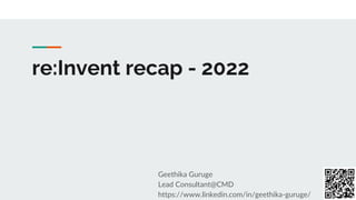 re:Invent recap - 2022
Geethika Guruge
Lead Consultant@CMD
https://www.linkedin.com/in/geethika-guruge/
 