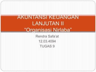 Rendra Safa’at
12.03.4094
TUGAS 9
AKUNTANSI KEUANGAN
LANJUTAN II
“Organisasi Nirlaba”
 