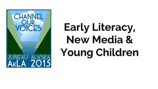 Early Literacy,
New Media &
Young Children
 