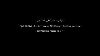 ???????????????????????????? ??????????????????????? ???? ??????????????????? ????????????? ????????
(Y? Rabbi!) Benim can?m? Mslman olarak al ve beni
salihlerin aras?na kat!
 