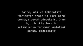 Daire, abi ve lokomotifi
tan?mayan insan ha bire soru
sormaya devam edecektir. Onun
i?in bu ki?ilere bu
kelimelerin tan?m?n? anlatmak
sorunu ??zecektir
 