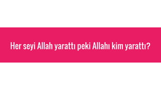Her seyi Allah yaratt? peki Allah? kim yaratt??
 