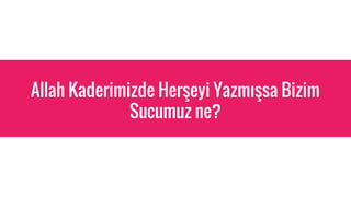 Allah Kaderimizde Her?eyi Yazm??sa Bizim
Sucumuz ne?
 