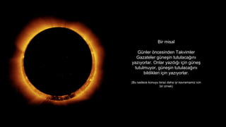 Bir misal
Gnler ?ncesinden Takvimler
Gazateler gne?in tutulaca??n?
yaz?yorlar. Onlar yazd??? i?in gne?
tutulmuyor, gne?in tutulaca??n?
bildikleri i?in yaz?yorlar.
(Bu sadece konuyu biraz daha iyi kavramamiz icin
bir ornek)
 