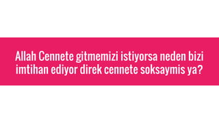 Allah Cennete gitmemizi istiyorsa neden bizi
imtihan ediyor direk cennete soksaymis ya?
 