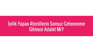 ?yilik Yapan Ateistlerin Sonsuz Cehenneme
Gitmesi Adalet Mi?
 