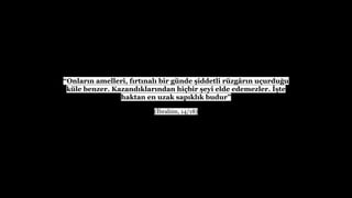 Onlar?n amelleri, f?rt?nal? bir gnde ?iddetli rzg?r?n u?urdu?u
kle benzer. Kazand?klar?ndan hi?bir ?eyi elde edemezler. ??te
haktan en uzak sap?kl?k budur
(?brahim, 14/18)
 