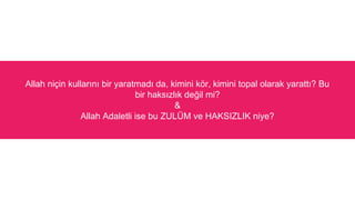 Allah ni?in kullar?n? bir yaratmad? da, kimini k?r, kimini topal olarak yaratt?? Bu
bir haks?zl?k de?il mi?
&
Allah Adaletli ise bu ZUL?M ve HAKSIZLIK niye?
 