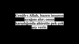 Cen?b-? Allah, bazen insan?n
aya??n? al?r; onun
kar??l???nda ahirette pek ?ok
?ey verir.
 
