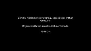 Biliniz ki mallar?n?z ve evlatlar?n?z, sadece birer imtihan
konusudur.
Byk mk?fat ise, ?hirette Allah nezdindedir.
(Enfal 28)
 