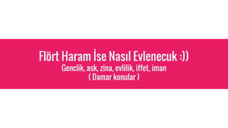 Fl?rt Haram ?se Nas?l Evlenecuk :))
Genclik, ask, zina, evlilik, iffet, iman
( Damar konular )
 