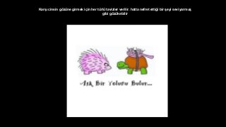Kar?? cinsin g?zne girmek i?in her trl tavizler verilir. hatta nefret etti?i bir ?eyi seviyormu?
gibi g?zkebilir
 