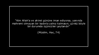 Kim Allaha ve ahiret gnne iman ediyorsa, yan?nda
mahremi olmayan bir kad?nla yaln?z kalmas?n; ?nk b?yle
bir durumda ?ncleri ?eytand?r
(Mslim, Hac, 74)
 