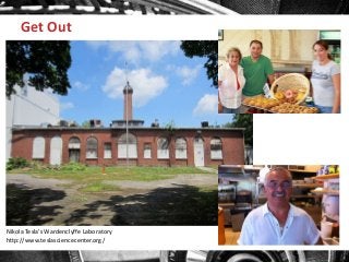 Get Out

Nikola Tesla’s Wardenclyffe Laboratory
http://www.teslasciencecenter.org/

 