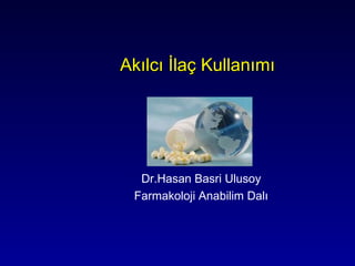 Akılcı İlaç Kullanımı




  Dr.Hasan Basri Ulusoy
 Farmakoloji Anabilim Dalı
 