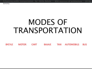 MODES OF
TRANSPORTATION
BYCYLE MOTOR CART BAJAJE TAXI AUTOMOBILS BUS
Enhancing public transportation by : Aklilu Bekele
lemma
BDU department of architecture 2018e.c
 