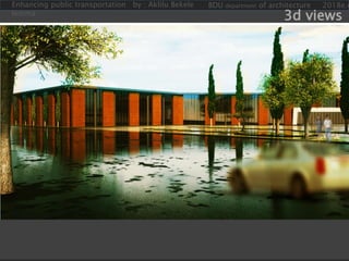 Enhancing public transportation by : Aklilu Bekele
lemma
BDU department of architecture 2018e.c
3d views
 