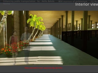 Enhancing public transportation by : Aklilu Bekele
lemma
BDU department of architecture 2018e.c
Interior view
Mass and void in inner space during day time
 