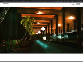 Enhancing public transportation by : Aklilu Bekele
lemma
BDU department of architecture 2018e.c
Interior
 