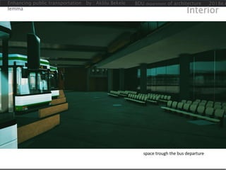Enhancing public transportation by : Aklilu Bekele
lemma
BDU department of architecture 2018e.c
Interior
space trough the bus departure
 