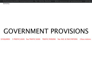 GOVERNMENT PROVISIONS
19 SQUARES 5 TRAFFIC LIGHS few TRAFFIC SIGNS TRAFFIC PERSONS few BUS & TAXI STATIONS 2 Buss stations
Enhancing public transportation by : Aklilu Bekele
lemma
BDU department of architecture 2018e.c
 