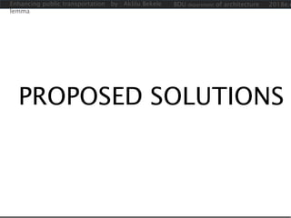 PROPOSED SOLUTIONS
Enhancing public transportation by : Aklilu Bekele
lemma
BDU department of architecture 2018e.c
 