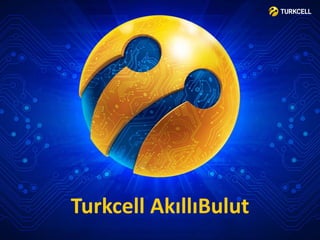 TURKCELL DAHİLİ
Turkcell AkıllıBulut
 