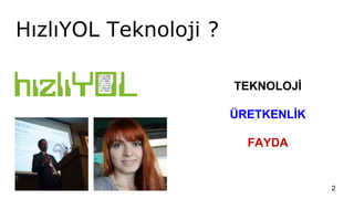 HızlıYOL Teknoloji ?
2
TEKNOLOJİ
ÜRETKENLİK
FAYDA
 