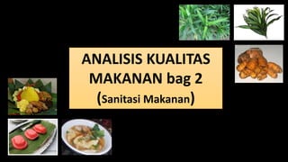 ANALISIS KUALITAS
MAKANAN bag 2
(Sanitasi Makanan)
 