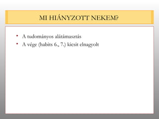 MI HIÁNYZOTT NEKEM? A tudományos alátámasztás A vége (habits 6., 7.) kicsit elnagyolt 