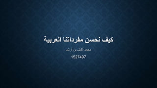 ‫العربية‬ ‫مفرداتنا‬ ‫نحسن‬ ‫كيف‬
‫أرشد‬ ‫بن‬ ‫أكمل‬ ‫محمد‬
1527497
 
