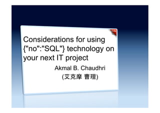 Considerations for using
{"no":"SQL"} technology on
your next IT project
Akmal B. Chaudhri
(艾克摩 曹理)

 