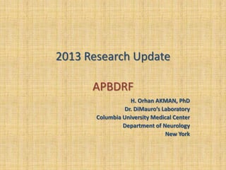 2013 Research Update
APBDRF
H. Orhan AKMAN, PhD
Dr. DiMauro’s Laboratory
Columbia University Medical Center
Department of Neurology
New York

 