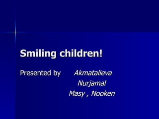 Smiling children!   Presented by  Akmatalieva  Nurjamal Masy , Nooken 
