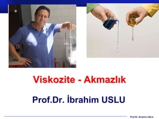 Viskozite - Akmazlık

Prof.Dr. İbrahim USLU
                        Prof.Dr. İbrahim USLU
 