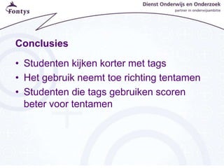 Conclusies
• Studenten kijken korter met tags
• Het gebruik neemt toe richting tentamen
• Studenten die tags gebruiken scoren
beter voor tentamen
 