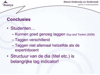 Conclusies
• Studenten…
– Kunnen goed genoeg taggen Guy and Tonkin (2006)
– Taggen verschillend
– Taggen niet allemaal hetzelfde als de
expert/docent
• Structuur van de dia (titel etc.) is
belangrijke tag indicator!
 